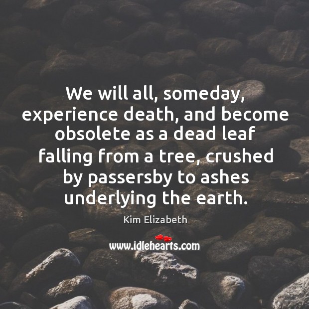 We will all, someday, experience death, and become obsolete as a dead leaf falling Kim Elizabeth Picture Quote
