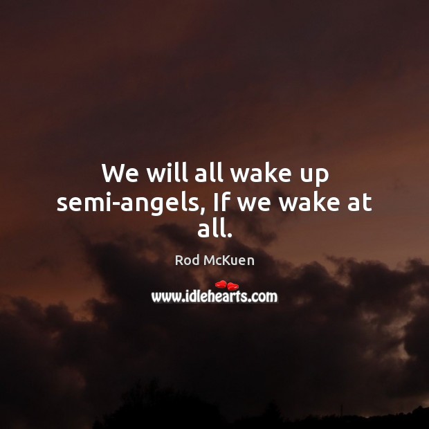 We will all wake up semi-angels, If we wake at all. Rod McKuen Picture Quote