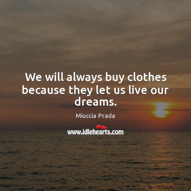 We will always buy clothes because they let us live our dreams. Miuccia Prada Picture Quote