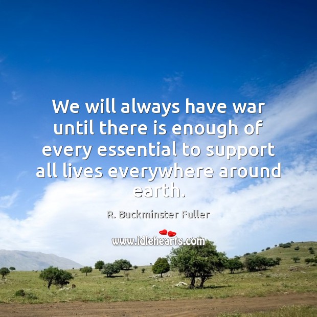 We will always have war until there is enough of every essential R. Buckminster Fuller Picture Quote