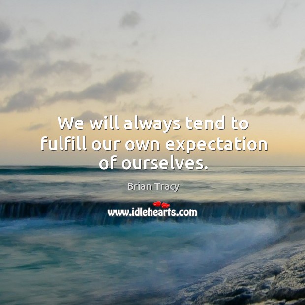 We will always tend to fulfill our own expectation of ourselves. Brian Tracy Picture Quote