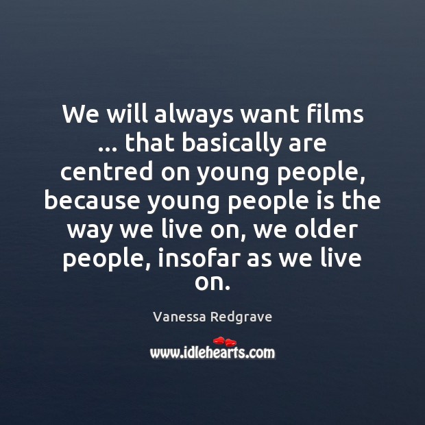 We will always want films … that basically are centred on young people, Vanessa Redgrave Picture Quote