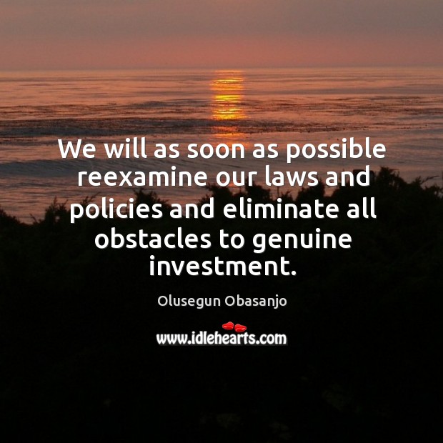 We will as soon as possible reexamine our laws and policies and eliminate all obstacles to genuine investment. Investment Quotes Image