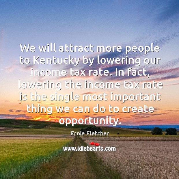 We will attract more people to kentucky by lowering our income tax rate. Ernie Fletcher Picture Quote