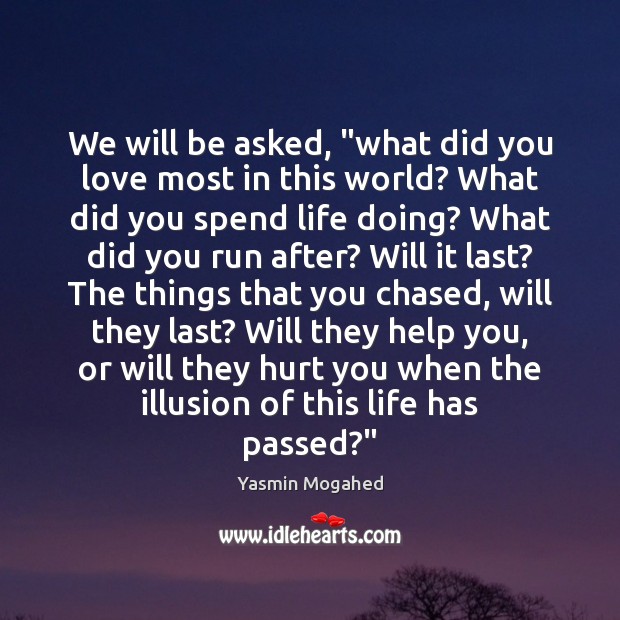 We will be asked, “what did you love most in this world? Yasmin Mogahed Picture Quote
