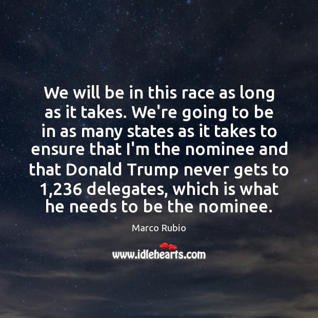 We will be in this race as long as it takes. We’re Marco Rubio Picture Quote
