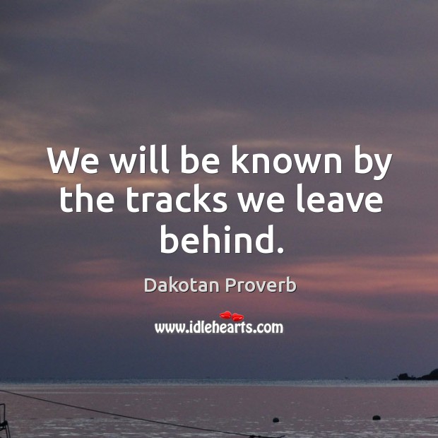 We will be known by the tracks we leave behind. Dakotan Proverbs Image