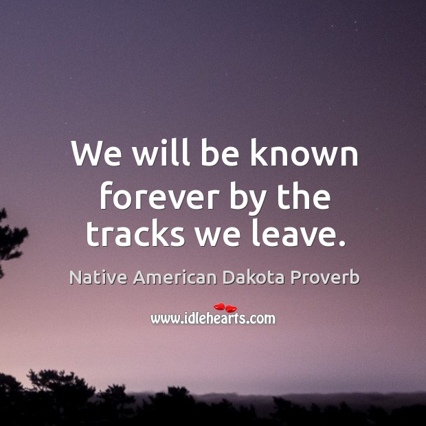 We will be known forever by the tracks we leave. Native American Dakota Proverbs Image