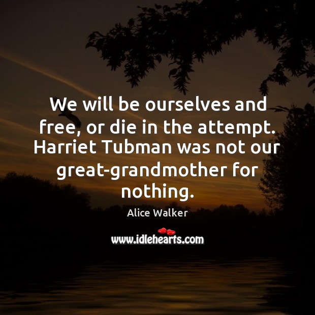 We will be ourselves and free, or die in the attempt. Harriet Alice Walker Picture Quote