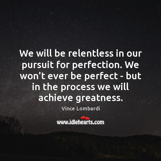 We will be relentless in our pursuit for perfection. We won’t ever Vince Lombardi Picture Quote