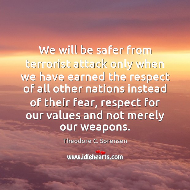 We will be safer from terrorist attack only when we have earned Theodore C. Sorensen Picture Quote