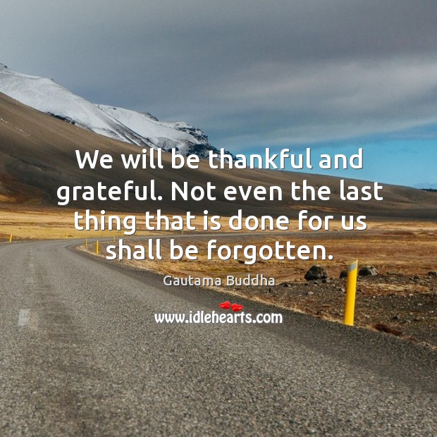 We will be thankful and grateful. Not even the last thing that Gautama Buddha Picture Quote