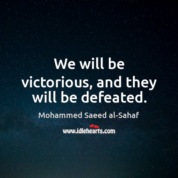 We will be victorious, and they will be defeated. Mohammed Saeed al-Sahaf Picture Quote