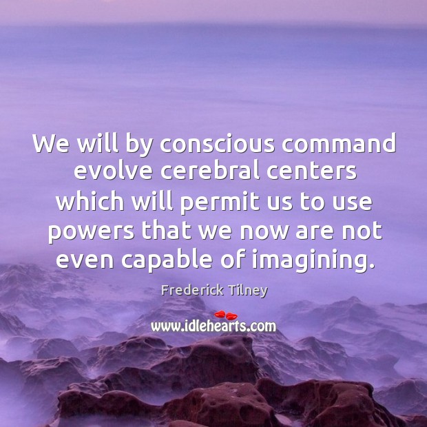 We will by conscious command evolve cerebral centers which will permit us Frederick Tilney Picture Quote
