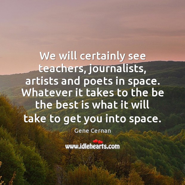 We will certainly see teachers, journalists, artists and poets in space. Whatever Gene Cernan Picture Quote