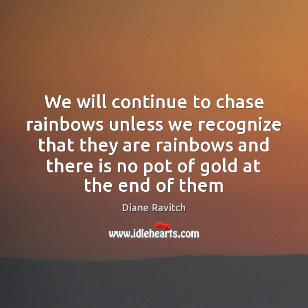 We will continue to chase rainbows unless we recognize that they are Diane Ravitch Picture Quote