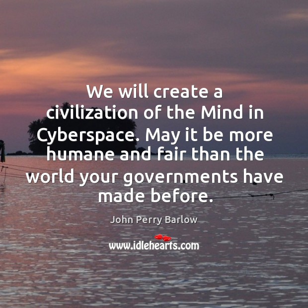 We will create a civilization of the mind in cyberspace. John Perry Barlow Picture Quote