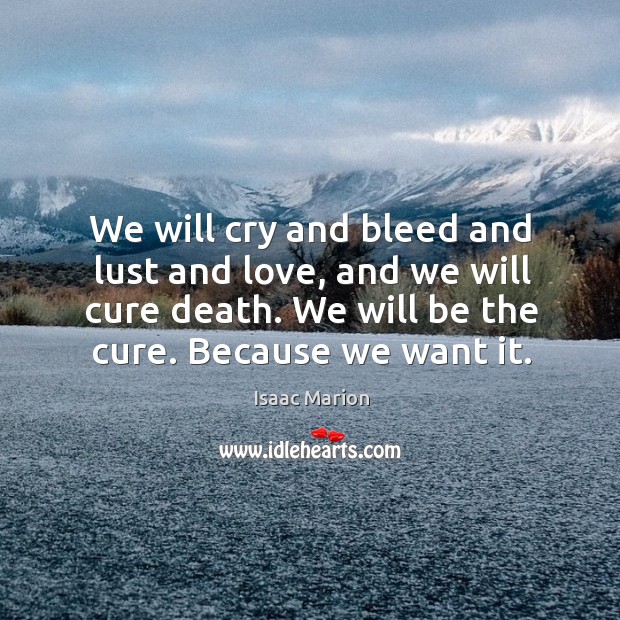 We will cry and bleed and lust and love, and we will Isaac Marion Picture Quote