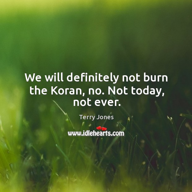 We will definitely not burn the koran, no. Not today, not ever. Terry Jones Picture Quote