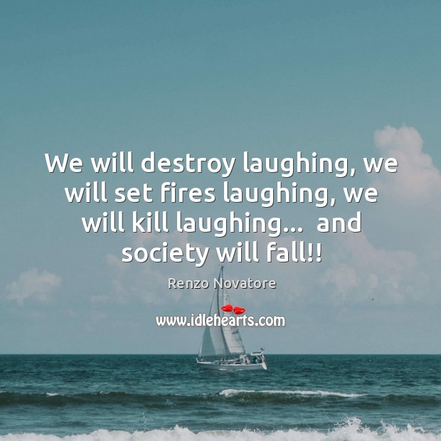 We will destroy laughing, we will set fires laughing, we will kill Renzo Novatore Picture Quote