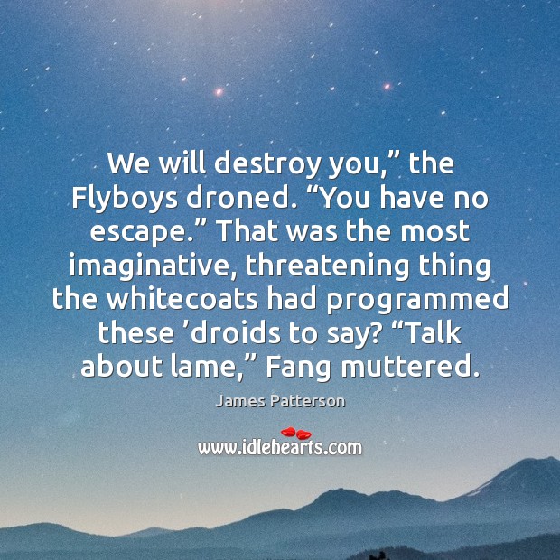 We will destroy you,” the Flyboys droned. “You have no escape.” That Image