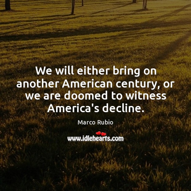 We will either bring on another American century, or we are doomed Marco Rubio Picture Quote