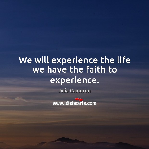 We will experience the life we have the faith to experience. Julia Cameron Picture Quote