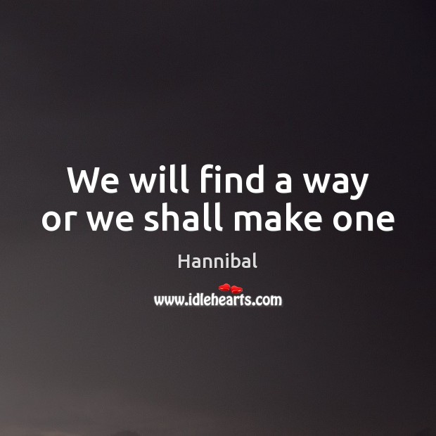 We will find a way or we shall make one Hannibal Picture Quote