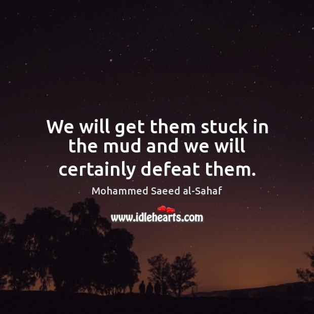 We will get them stuck in the mud and we will certainly defeat them. Mohammed Saeed al-Sahaf Picture Quote