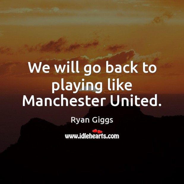 We will go back to playing like Manchester United. Image