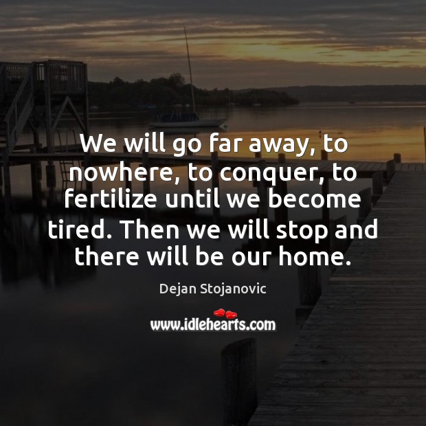 We will go far away, to nowhere, to conquer, to fertilize until Dejan Stojanovic Picture Quote