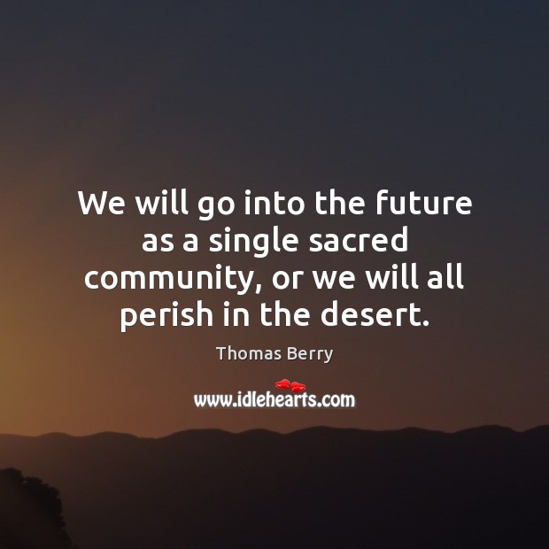 We will go into the future as a single sacred community, or Thomas Berry Picture Quote