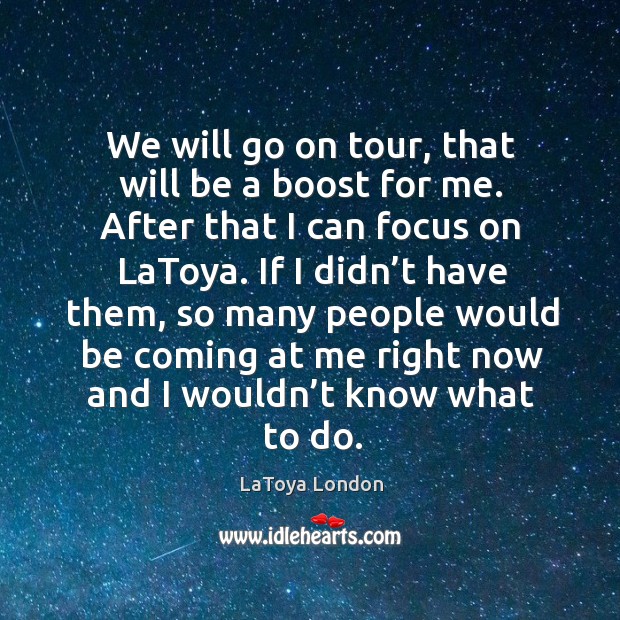 We will go on tour, that will be a boost for me. After that I can focus on latoya. LaToya London Picture Quote