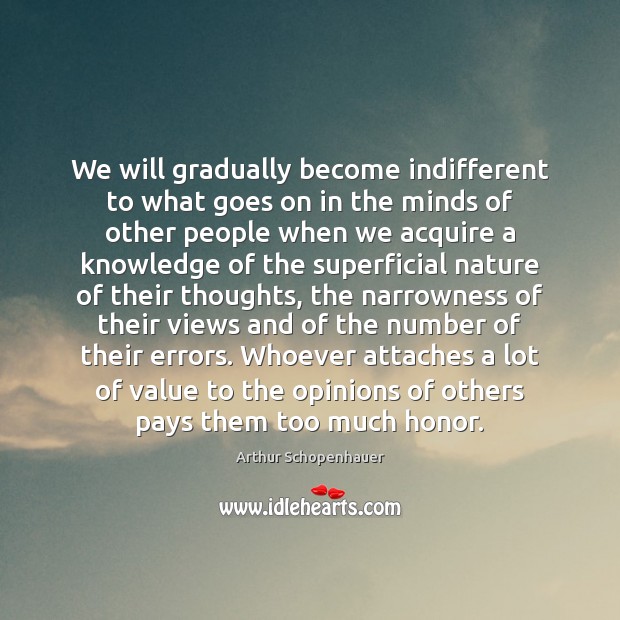 We will gradually become indifferent to what goes on in the minds Arthur Schopenhauer Picture Quote