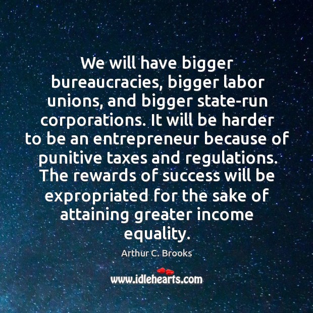 We will have bigger bureaucracies, bigger labor unions, and bigger state-run corporations. Arthur C. Brooks Picture Quote