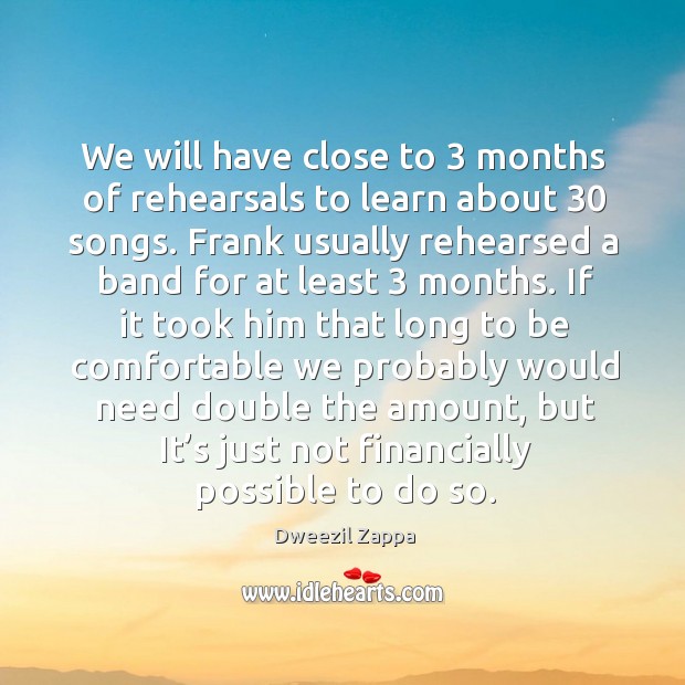 We will have close to 3 months of rehearsals to learn about 30 songs. Dweezil Zappa Picture Quote