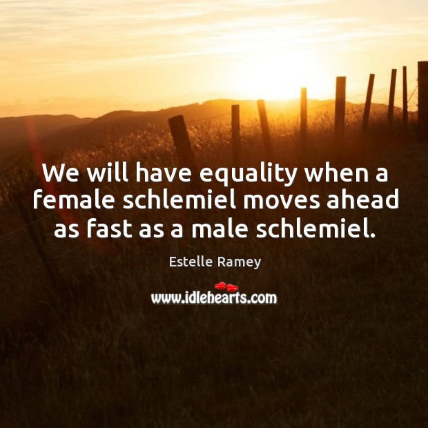We will have equality when a female schlemiel moves ahead as fast as a male schlemiel. Estelle Ramey Picture Quote