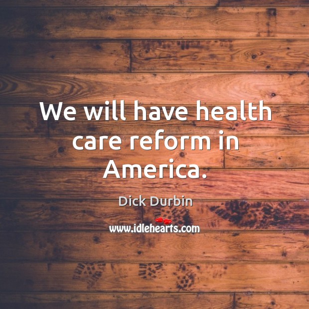 We will have health care reform in america. Dick Durbin Picture Quote