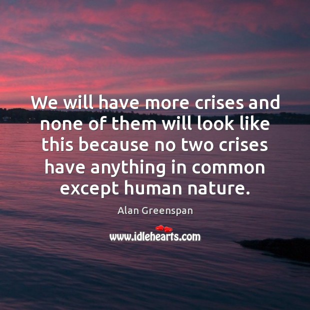 We will have more crises and none of them will look like Alan Greenspan Picture Quote