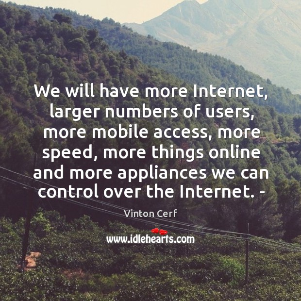 We will have more internet, larger numbers of users, more mobile access, more speed Vinton Cerf Picture Quote