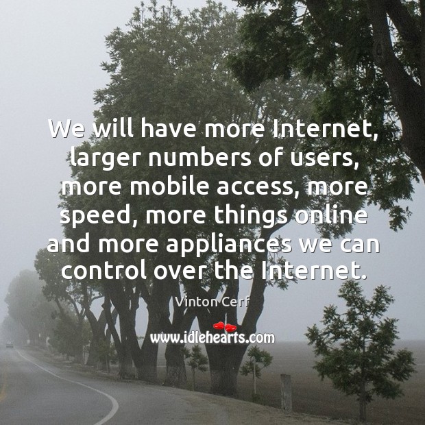 We will have more Internet, larger numbers of users, more mobile access, Vinton Cerf Picture Quote