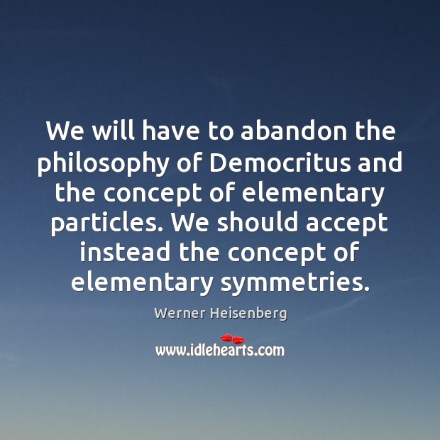 We will have to abandon the philosophy of Democritus and the concept Werner Heisenberg Picture Quote