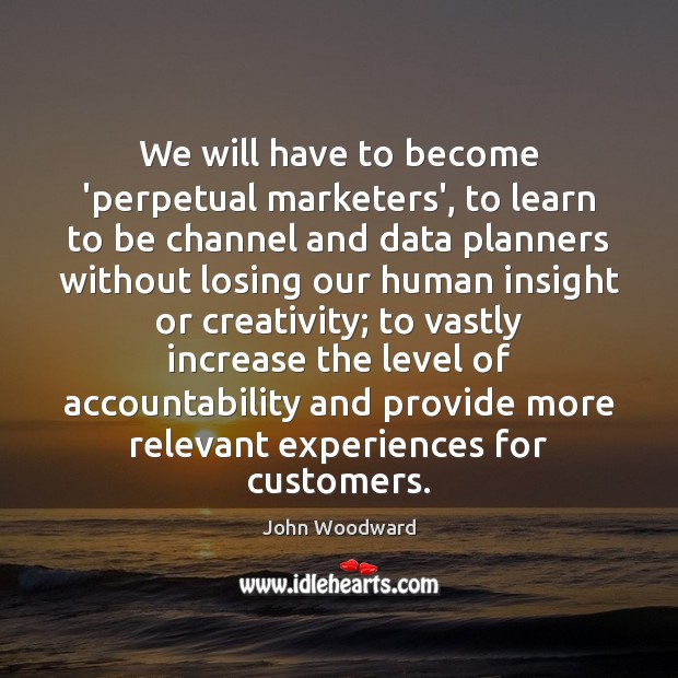 We will have to become ‘perpetual marketers’, to learn to be channel John Woodward Picture Quote