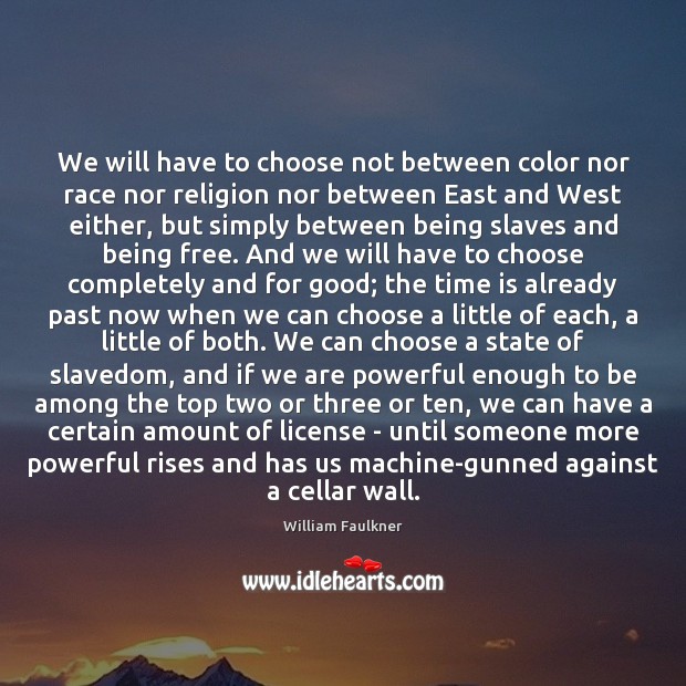 We will have to choose not between color nor race nor religion William Faulkner Picture Quote