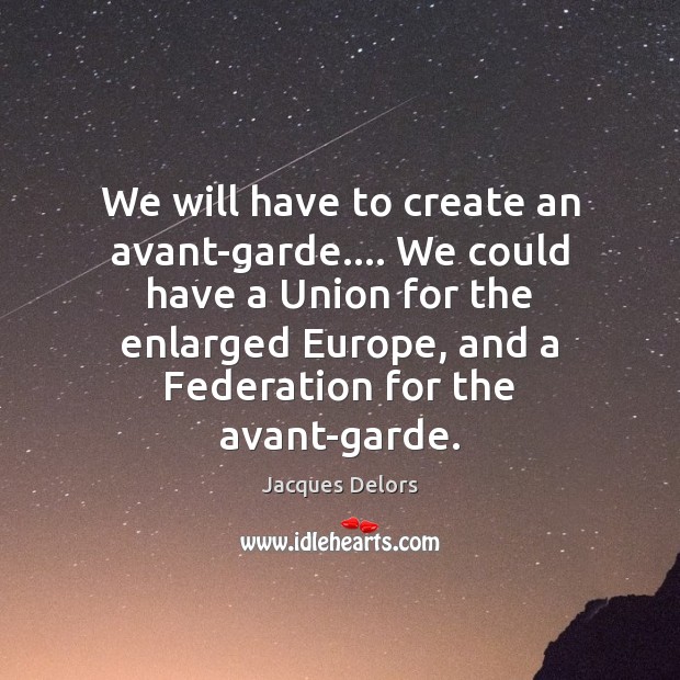 We will have to create an avant-garde…. We could have a Union Jacques Delors Picture Quote