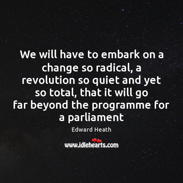 We will have to embark on a change so radical, a revolution Edward Heath Picture Quote