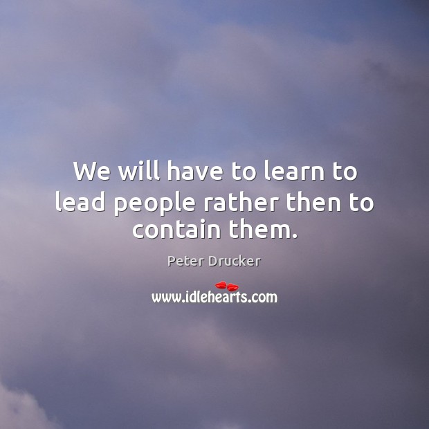 We will have to learn to lead people rather then to contain them. Peter Drucker Picture Quote