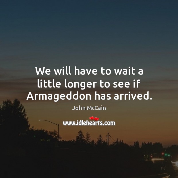 We will have to wait a little longer to see if Armageddon has arrived. John McCain Picture Quote