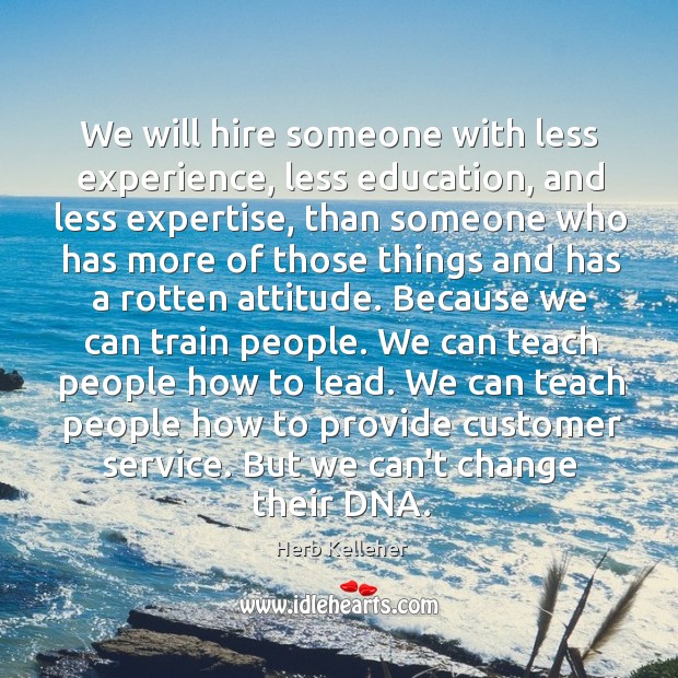We will hire someone with less experience, less education, and less expertise, Herb Kelleher Picture Quote