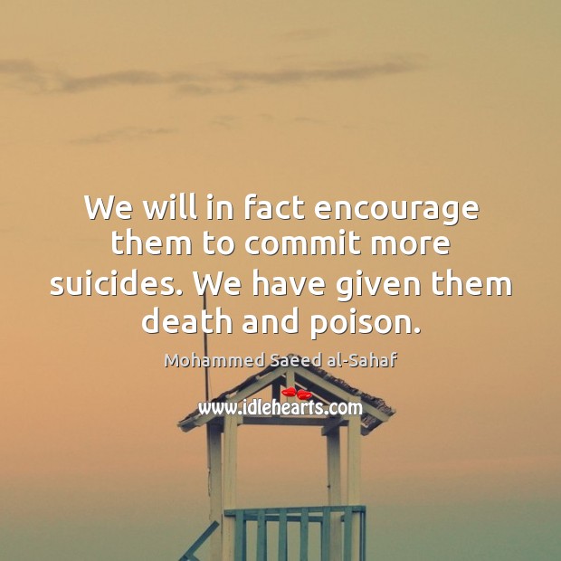We will in fact encourage them to commit more suicides. We have Mohammed Saeed al-Sahaf Picture Quote